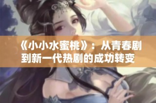 《小小水蜜桃》：从青春剧到新一代热剧的成功转变