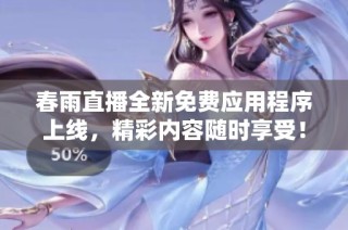 春雨直播全新免费应用程序上线，精彩内容随时享受！