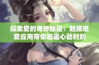 探索爱的奇妙旅程：触摸吧爱应用带你邂逅心动时刻