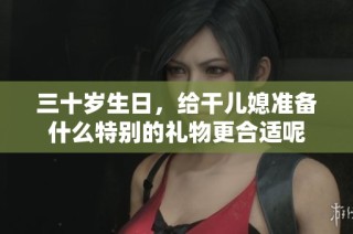 三十岁生日，给干儿媳准备什么特别的礼物更合适呢