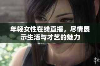 年轻女性在线直播，尽情展示生活与才艺的魅力