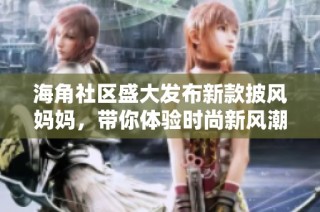海角社区盛大发布新款披风妈妈，带你体验时尚新风潮