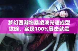 梦幻西游物暴凌波光速成型攻略，实现100%暴击就是这么简单！