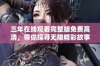 三年在线观看完整版免费高清，带你探寻无限精彩故事！