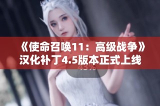 《使命召唤11：高级战争》汉化补丁4.5版本正式上线，赶快体验吧！