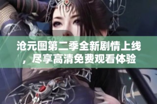沧元图第二季全新剧情上线，尽享高清免费观看体验