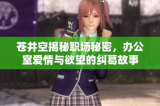 苍井空揭秘职场秘密，办公室爱情与欲望的纠葛故事