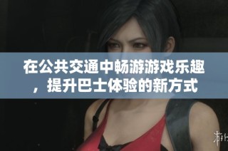 在公共交通中畅游游戏乐趣，提升巴士体验的新方式