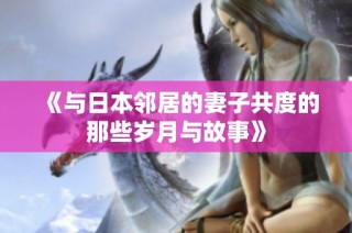《与日本邻居的妻子共度的那些岁月与故事》