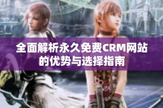 全面解析永久免费CRM网站的优势与选择指南