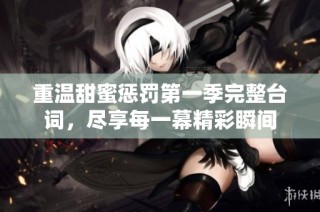 重温甜蜜惩罚第一季完整台词，尽享每一幕精彩瞬间