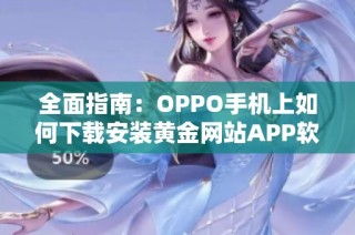 全面指南：OPPO手机上如何下载安装黄金网站APP软件