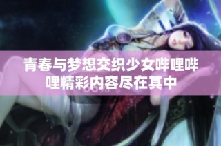 青春与梦想交织少女哔哩哔哩精彩内容尽在其中