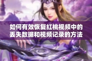 如何有效恢复红桃视频中的丢失数据和视频记录的方法分享