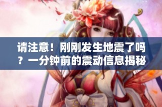请注意！刚刚发生地震了吗？一分钟前的震动信息揭秘