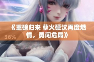 《重磅归来 孽火硬汉再度燃情，勇闯危局》