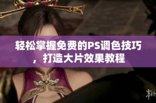 轻松掌握免费的PS调色技巧，打造大片效果教程