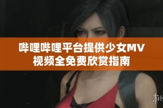 哔哩哔哩平台提供少女MV视频全免费欣赏指南