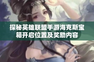 探秘英雄联盟手游海克斯宝箱开启位置及奖励内容