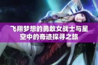 飞翔梦想的勇敢女战士与星空中的奇迹探寻之旅