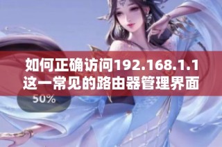 如何正确访问192.168.1.1这一常见的路由器管理界面