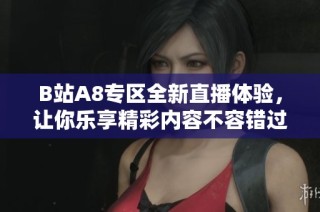 B站A8专区全新直播体验，让你乐享精彩内容不容错过！