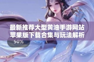 最新推荐大型黄油手游网站苹果版下载合集与玩法解析