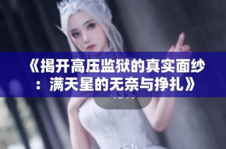 《揭开高压监狱的真实面纱：满天星的无奈与挣扎》