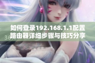 如何登录192.168.1.1配置路由器详细步骤与技巧分享