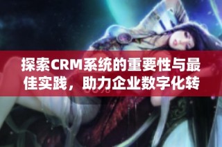 探索CRM系统的重要性与最佳实践，助力企业数字化转型之路