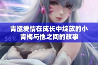 青涩爱情在成长中绽放的小青梅与他之间的故事