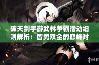 破天剑手游武林争霸活动细则解析：智勇双全的巅峰对决指南