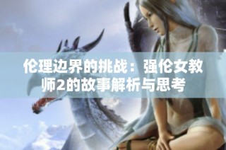 伦理边界的挑战：强伦女教师2的故事解析与思考