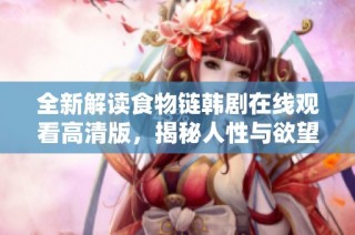全新解读食物链韩剧在线观看高清版，揭秘人性与欲望的交织故事