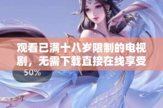 观看已满十八岁限制的电视剧，无需下载直接在线享受精彩剧情