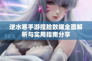 逆水寒手游捏脸数据全面解析与实用指南分享