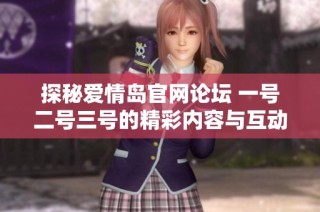 探秘爱情岛官网论坛 一号二号三号的精彩内容与互动体验