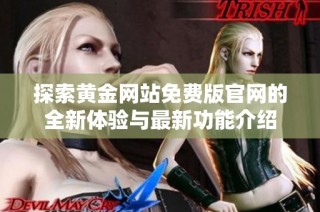 探索黄金网站免费版官网的全新体验与最新功能介绍