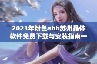 2023年粉色abb苏州晶体软件免费下载与安装指南一览