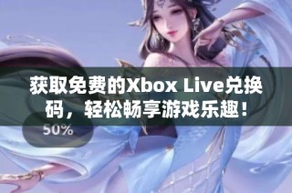 获取免费的Xbox Live兑换码，轻松畅享游戏乐趣！