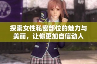 探索女性私密部位的魅力与美丽，让你更加自信动人