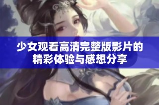 少女观看高清完整版影片的精彩体验与感想分享