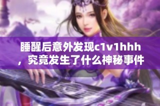 睡醒后意外发现c1v1hhh，究竟发生了什么神秘事件？