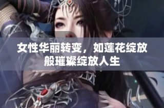 女性华丽转变，如莲花绽放般璀璨绽放人生