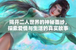揭开二人世界的神秘面纱，探索爱情与生活的真实故事