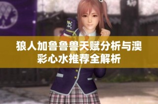 狼人加鲁鲁兽天赋分析与澳彩心水推荐全解析