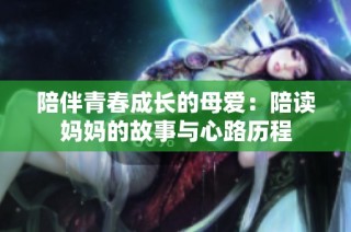 陪伴青春成长的母爱：陪读妈妈的故事与心路历程