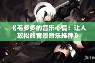 《毛多多的音乐心情：让人放松的背景音乐推荐》