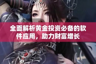 全面解析黄金投资必备的软件应用，助力财富增长