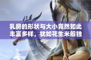 乳房的形状与大小竟然如此丰富多样，犹如花生米般独特